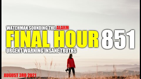 FINAL HOUR 851 - URGENT WARNING INSANE TRUTHS - WATCHMAN SOUNDING THE ALARM