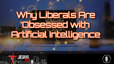 12 Jul 22, Jesus 911: Why Liberals Are Obsessed with Artificial Intelligence