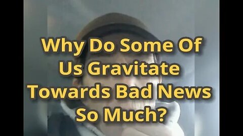 MM# 619 - Why Do Some Of Us Gravitate Towards The Consumption Of Bad News So Much? Subconscious...