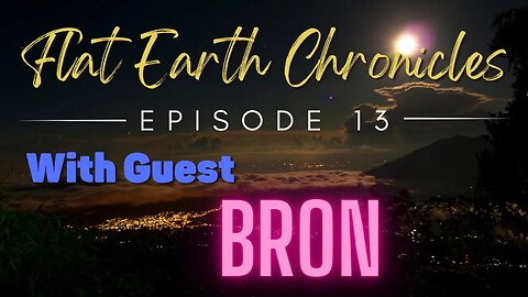 Flat Earth Chronicles Episode 13 with guest Bron