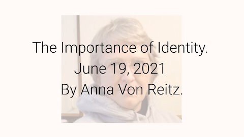 The Importance of Identity June 19, 2021 By Anna Von Reitz