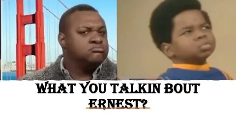 What You Talkin Bout Ernest?