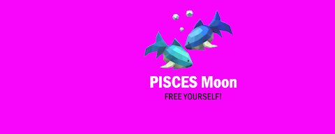 PISCES Moon, Free Yourself!