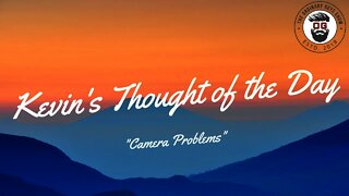 Kevin's Thought of the Day Camera problems
