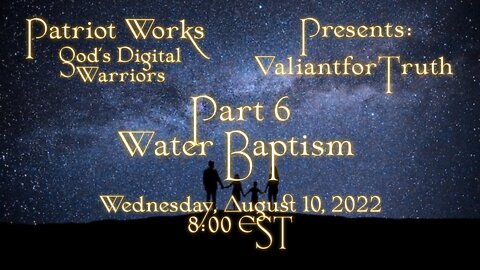 Valiant for Truth 08/10/22 Water Baptism Pt 6