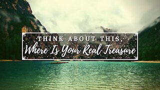 Think About This, Where Is Your Real Treasure?
