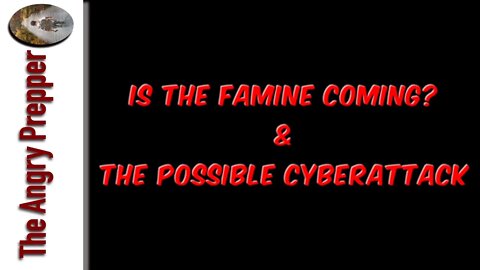 Is Famine Coming? & Possible Cyber Attack