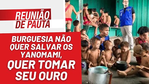 Burguesia não quer salvar os Yanomami, quer tomar seu ouro - Reunião de Pauta nº 1.124 - 24/01/23