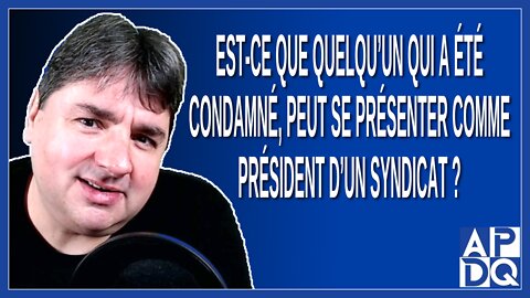 Est-ce que quelqu’un qui a été condamné, devrait-il avoir le droit d’être président d’un syndicat