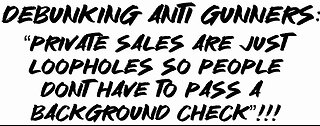 Debunking Anti Gunners: “private sales are loopholes so people dont have to pass a background check”