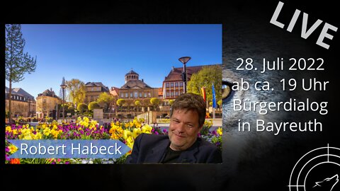LIVE aus Bayreuth - Bürgerdialog mit Herrn Habeck am 28.07.2022 ab 19.00 Uhr