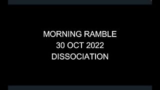 Morning Ramble - 20221030 - Dissociation