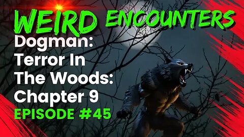 Dogman Terror In The Woods: Chapter Nine | Weird Encounters #45