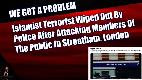 Islamist Terrorist Wiped Out By Police After Attacking Members Of The Public In Streatham, London