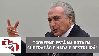 Michel Temer diz que governo está “na rota da superação e nada o destruirá"