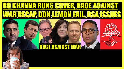 RO KHANNA RUNS COVER, RAGE AGAINST WAR RALLY RECAP, DON LEMON FAIL, DSA CAPITALISM ISSUE