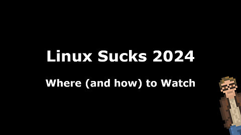 Linux Sucks 2024 -- Where (and how) to Watch