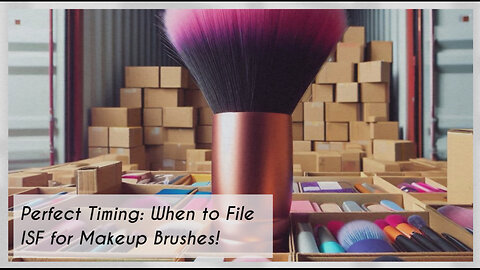 Demystifying ISF Filing for Makeup Brushes: What Importers Need to Know