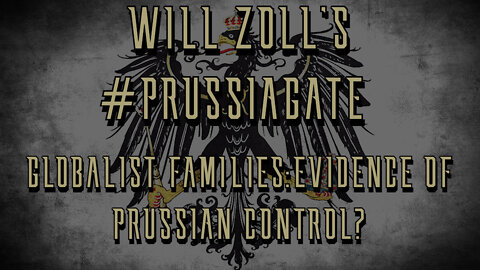 WILL ZOLL'S #PRUSSIAGATE - GLOBALIST FAMILIES: EVIDENCE OF PRUSSIAN CONTROL?