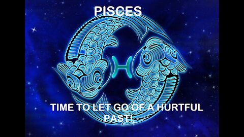 Pisces - January 2022 / Time to let go of a hurtful past!