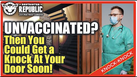 Unvaccinated? Then You Just May Get a Knock On Your Door Very Soon…Why Is No One Talking About This?