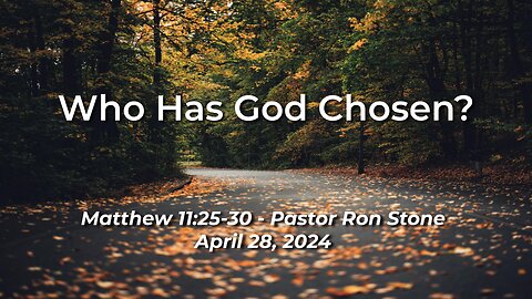 2024-04-28 - Who Has God Chosen (Matthew 11:25-30) - Ron Stone