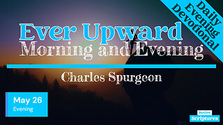 May 26 Evening Devotional | Ever Upward | Morning and Evening by Charles Spurgeon