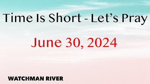 Time Is Short. Let’s Pray - June 30, 2024