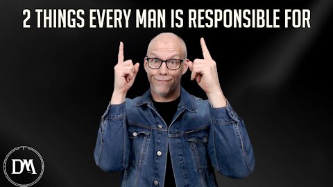 2 Things Every Man is Responsible For