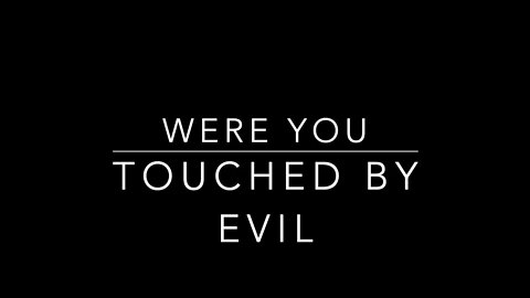 WERE YOU TOUCHED BY EVIL
