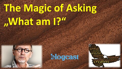 The Necessity and Magic of Asking ‘What am I?’ (Blogcast)
