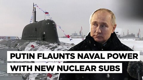 Putin Vows To Boost Naval Power As Russia Rolls Out New Nuclear Subs, Ukraine Gets UK Minehunters