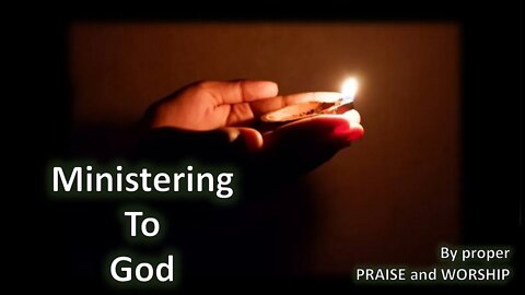 Ministering To God - By proper PRAISE and WORSHIP