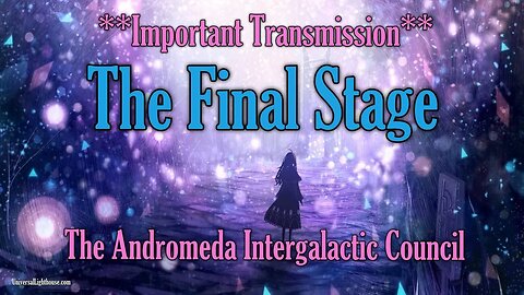 ** Important Transmission** The Final Stage ~ The Andromeda Intergalactic Council