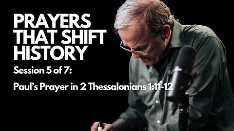 Prayers that Shift History: Paul’s Prayer in 2 Thessalonians 1:11-12 | Session 5 of 7