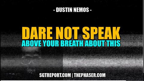 SGT REPORT - DARE NOT SPEAK ABOVE YOUR BREATH ABOUT THIS -- Dustin Nemos