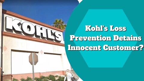 Kohl's Loss Prevention Detains Innocent Customer?