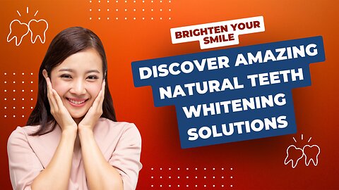 Brighten Your Smile: Discover Amazing Natural Teeth Whitening Solutions