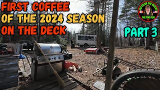 04-09-24 | First Coffee Of The Season On The Deck | Part 3