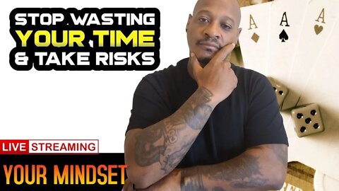 Stop wasting your time & take risks