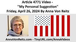 Article 4771 Video - My Personal Suggestion - Friday, April 26, 2024 By Anna Von Reitz