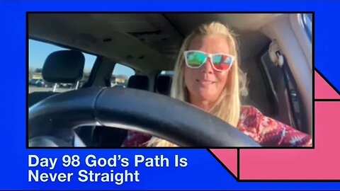 Day 98 God’s Path Is Never Straight