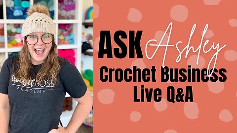 Ask Ashley - Episode 22 - How to Start A Crochet Business Live Q&A