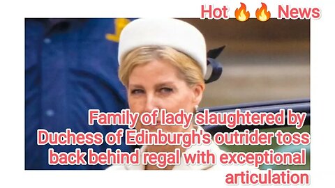 Family of lady slaughtered by Duchess of Edinburgh's outrider toss back behind regal with exceptiona