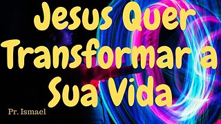 Jesus quer transformar sua vida @pregacaoeensino-prismael