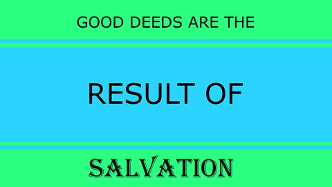 Good Deeds Are The Result Of Salvation
