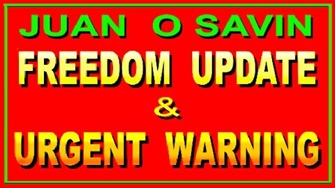 JUAN O' SAVIN - FREEDOM UPDATE & URGENT WARNING!