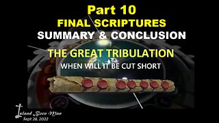 PART 10 – SUMMARY & CONCLUSION – WHEN WILL THE GREAT TRIBULATION BE CUT SHORT