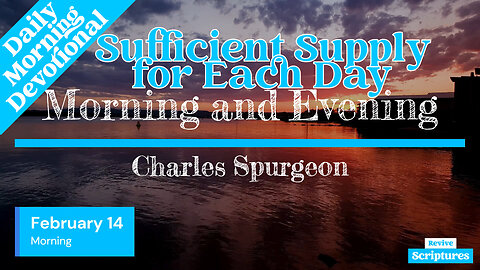February 14 Morning Devotional | Sufficient Supply for Each Day | Morning & Evening by C.H. Spurgeon