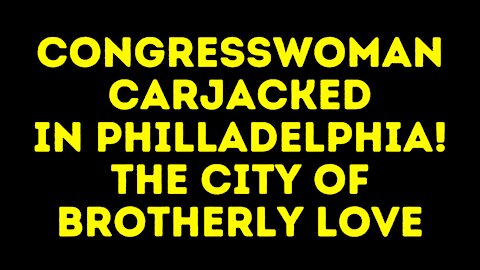 Congresswoman Carjacked in Philadelphia - "The City Of Brotherly Love"